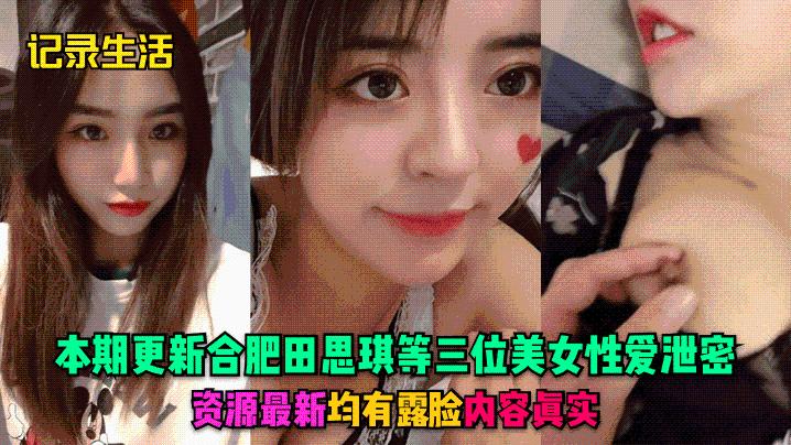记录生活本期更新合肥田思琪等三位美女性爱泄密资源最新均有露脸内容真实